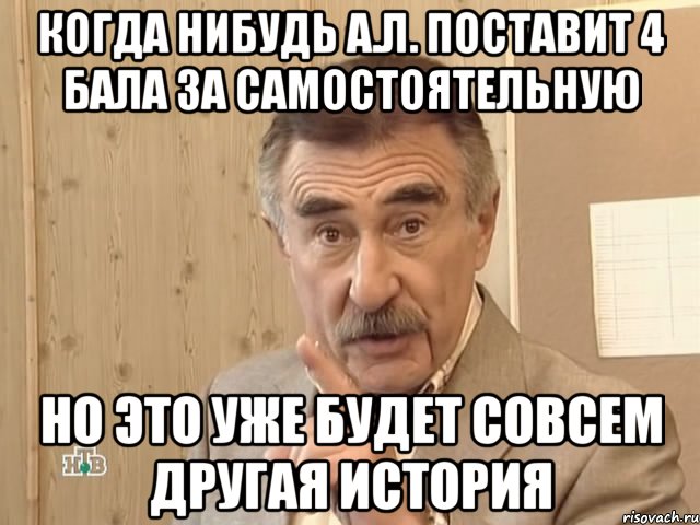 Когда нибудь А.Л. поставит 4 бала за самостоятельную Но это уже будет совсем другая история, Мем Каневский (Но это уже совсем другая история)