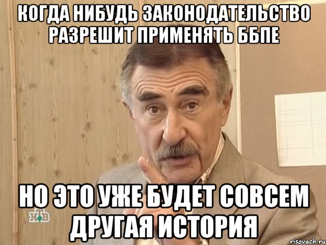 Когда нибудь законодательство разрешит применять ББПЕ Но это уже будет совсем другая история, Мем Каневский (Но это уже совсем другая история)