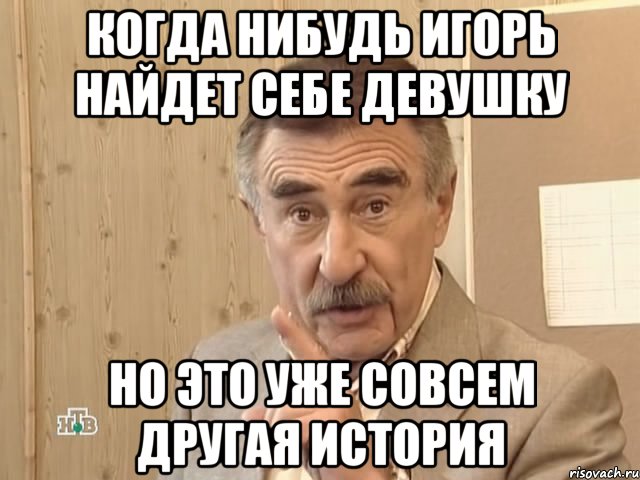 когда нибудь игорь найдет себе девушку но это уже совсем другая история, Мем Каневский (Но это уже совсем другая история)