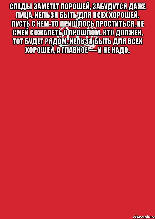 Следы заметет порошей, Забудутся даже лица. Нельзя быть для всех хорошей. Пусть с кем-то пришлось проститься, Не смей сожалеть о прошлом. Кто должен, тот будет рядом. Нельзя быть для всех хорошей, А главное — и не надо. , Комикс Keep Calm 3