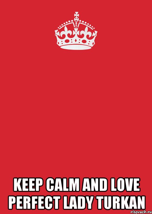  KEEP CALM AND LOVE PERFECT LADY TURKAN, Комикс Keep Calm 3