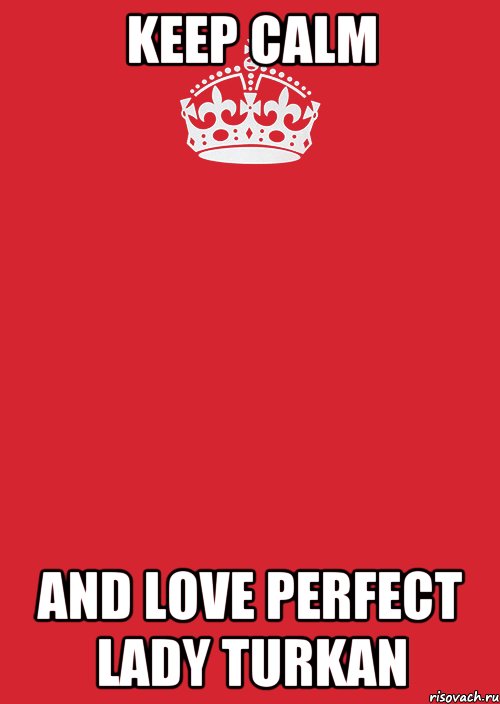 KEEP CALM AND LOVE PERFECT LADY TURKAN, Комикс Keep Calm 3