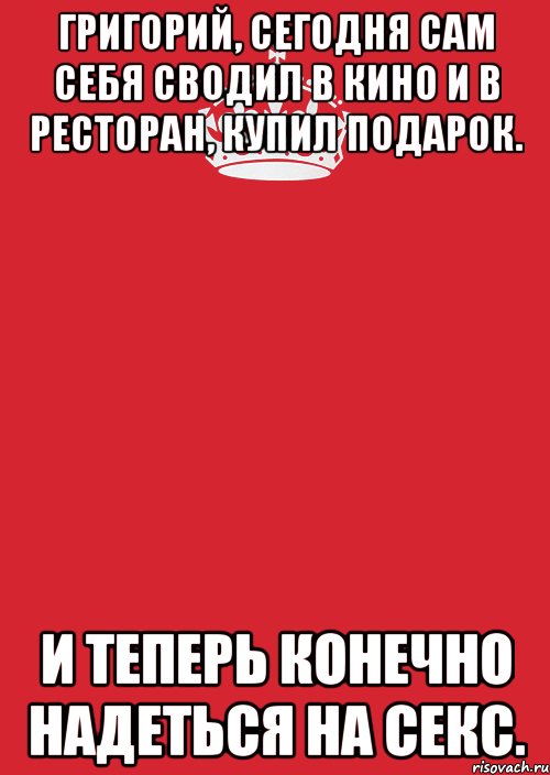 Григорий, сегодня сам себя сводил в кино и в ресторан, купил подарок. И теперь конечно надеться на секс., Комикс Keep Calm 3