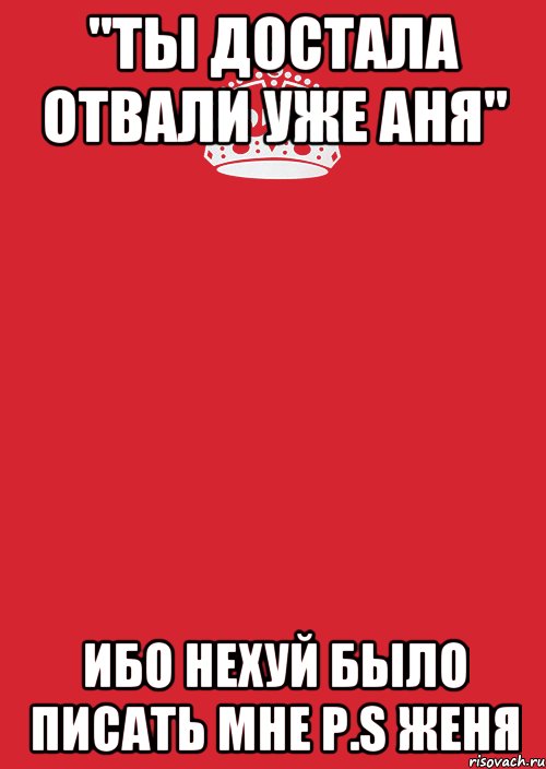 "ты достала отвали уже АНЯ" Ибо нехуй было писать мне P.S Женя, Комикс Keep Calm 3