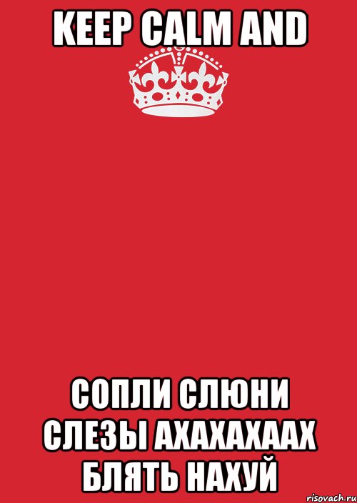 KEEP CALM AND СОПЛИ СЛЮНИ СЛЕЗЫ АХАХАХААХ БЛЯТЬ НАХУЙ, Комикс Keep Calm 3