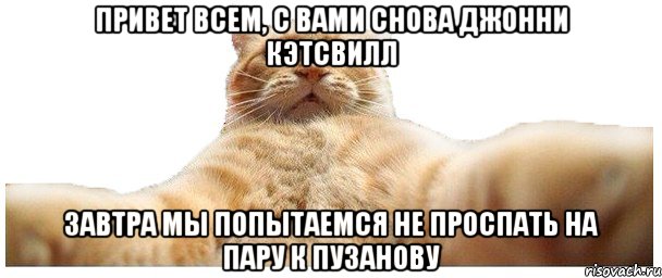 привет всем, с вами снова джонни кэтсвилл завтра мы попытаемся не проспать на пару к пузанову, Мем   Кэтсвилл