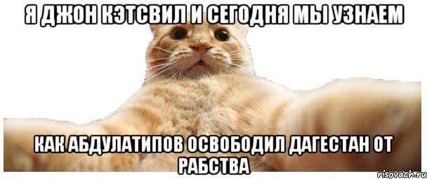 я джон кэтсвил и сегодня мы узнаем как Абдулатипов освободил Дагестан от рабства, Мем   Кэтсвилл