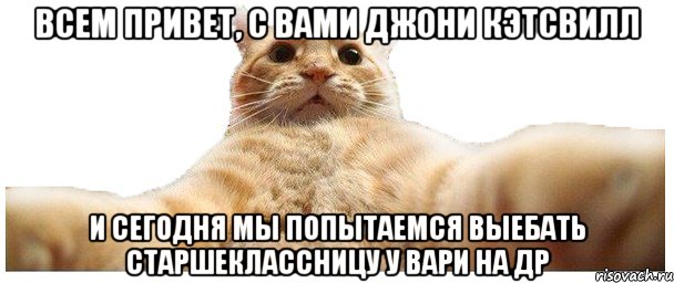 Всем привет, с вами джони кэтсвилл и сегодня мы попытаемся выебать старшеклассницу у вари на др, Мем   Кэтсвилл