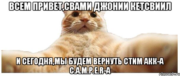 Всем привет,свами Джонии Кетсвиил И сегодня,мы будем вернуть стим акк-а C.a.M.P.e.R-a, Мем   Кэтсвилл