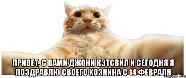  ПРИВЕТ, С ВАМИ ДЖОНИ КЭТСВИЛ И СЕГОДНЯ Я ПОЗДРАВЛЮ СВОЕГО ХОЗЯИНА С 14 ФЕВРАЛЯ, Мем   Кэтсвилл