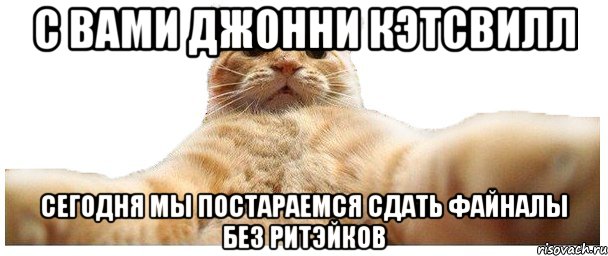 С Вами Джонни Кэтсвилл Сегодня мы постараемся сдать файналы без ритэйков, Мем   Кэтсвилл