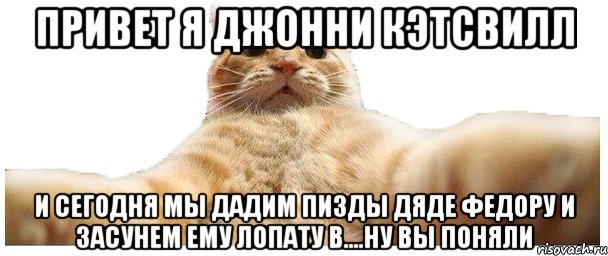 Привет я Джонни Кэтсвилл И сегодня мы дадим пизды Дяде Федору и засунем ему лопату в....ну вы поняли, Мем   Кэтсвилл