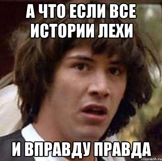 А что если все истории Лехи и вправду Правда, Мем А что если (Киану Ривз)