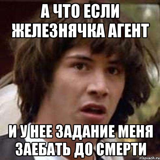 А что если железнячка агент И у нее задание меня заебать до смерти, Мем А что если (Киану Ривз)