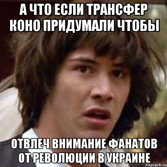 А что если трансфер Коно придумали чтобы отвлеч внимание фанатов от революции в Украине, Мем А что если (Киану Ривз)