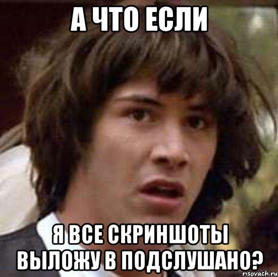 А что если я все скриншоты выложу в подслушано?, Мем А что если (Киану Ривз)