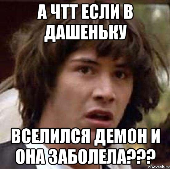 А чтт если в Дашеньку Вселился демон и она заболела???, Мем А что если (Киану Ривз)