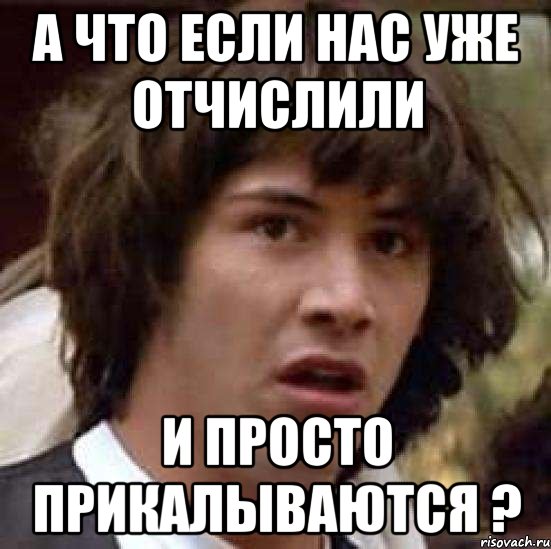 А что если нас уже отчислили и просто прикалываются ?, Мем А что если (Киану Ривз)