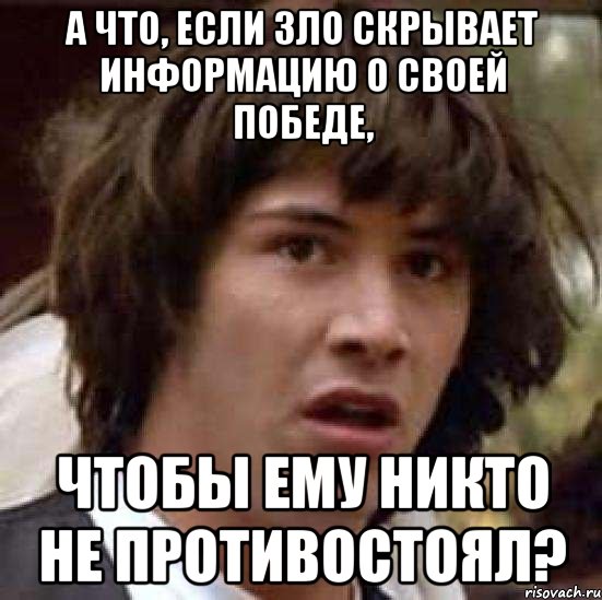 А что, если зло скрывает информацию о своей победе, чтобы ему никто не противостоял?, Мем А что если (Киану Ривз)