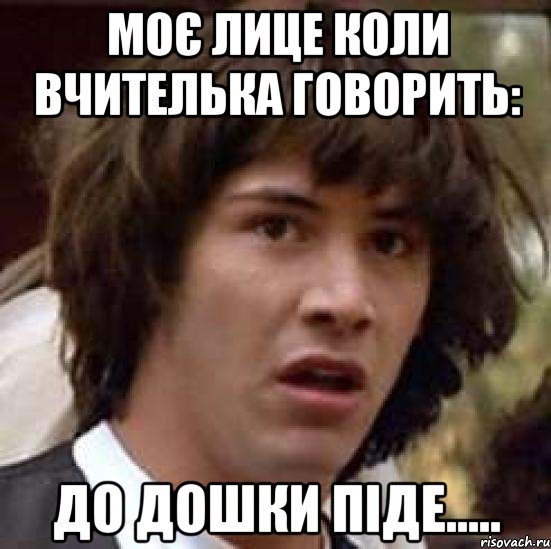 Моє лице коли вчителька говорить: До дошки піде....., Мем А что если (Киану Ривз)