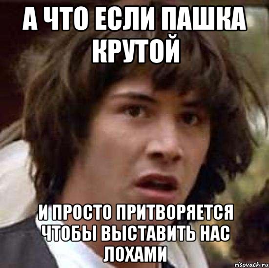 а что если пашка крутой и просто притворяется чтобы выставить нас лохами, Мем А что если (Киану Ривз)