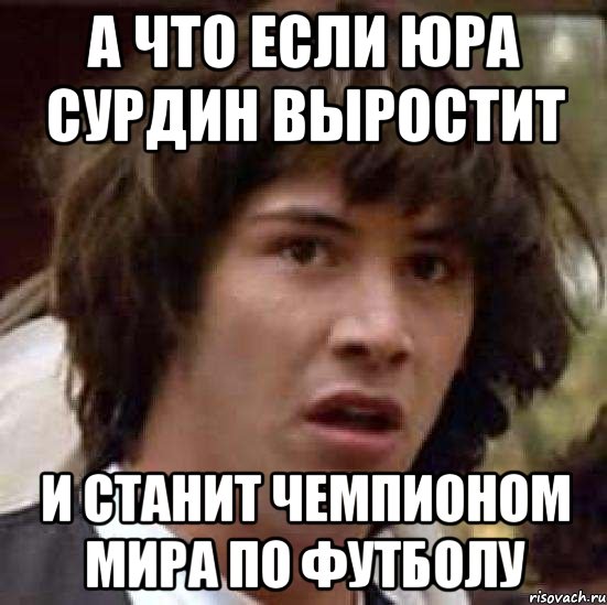 А ЧТО ЕСЛИ ЮРА СУРДИН ВЫРОСТИТ И СТАНИТ ЧЕМПИОНОМ МИРА ПО ФУТБОЛУ, Мем А что если (Киану Ривз)