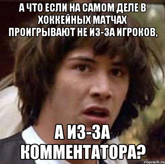 а что если на самом деле в хоккейных матчах проигрывают не из-за игроков, а из-за комментатора?, Мем А что если (Киану Ривз)