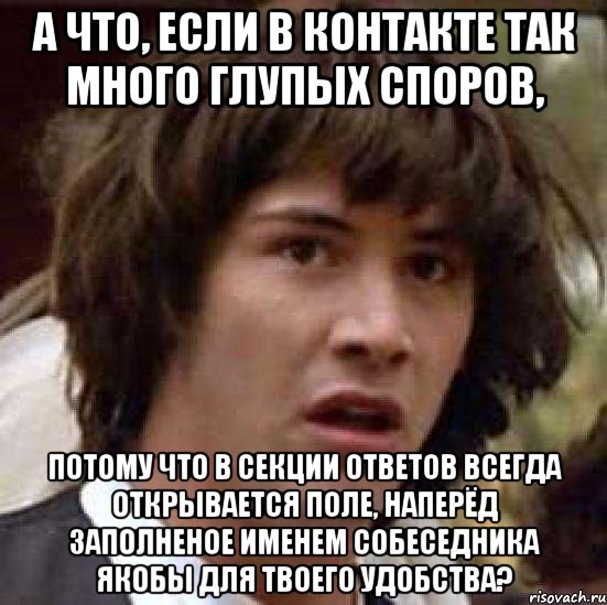 А что, если в контакте так много глупых споров, потому что в секции ответов всегда открывается поле, наперёд заполненое именем собеседника якобы для твоего удобства?, Мем А что если (Киану Ривз)