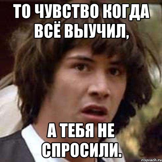 То чувство когда всё выучил, а тебя не спросили., Мем А что если (Киану Ривз)