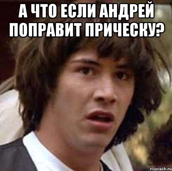 а что если Андрей поправит прическу? , Мем А что если (Киану Ривз)