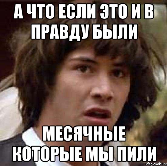 а что если это и в правду были месячные которые мы пили, Мем А что если (Киану Ривз)