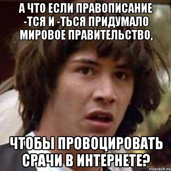 а что если правописание -тся и -ться придумало мировое правительство, чтобы провоцировать срачи в интернете?, Мем А что если (Киану Ривз)