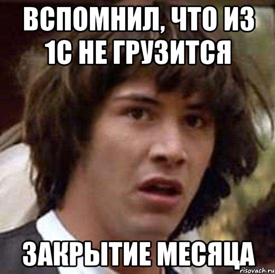 Вспомнил, что из 1С не грузится Закрытие месяца, Мем А что если (Киану Ривз)