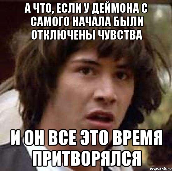 А что, если у Деймона с самого начала были отключены чувства и он все это время притворялся, Мем А что если (Киану Ривз)