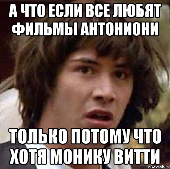 а что если все любят фильмы Антониони только потому что хотя Монику Витти, Мем А что если (Киану Ривз)