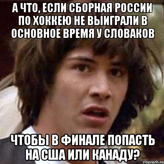 а что, если сборная россии по хоккею не выиграли в основное время у словаков чтобы в финале попасть на сша или канаду?, Мем А что если (Киану Ривз)