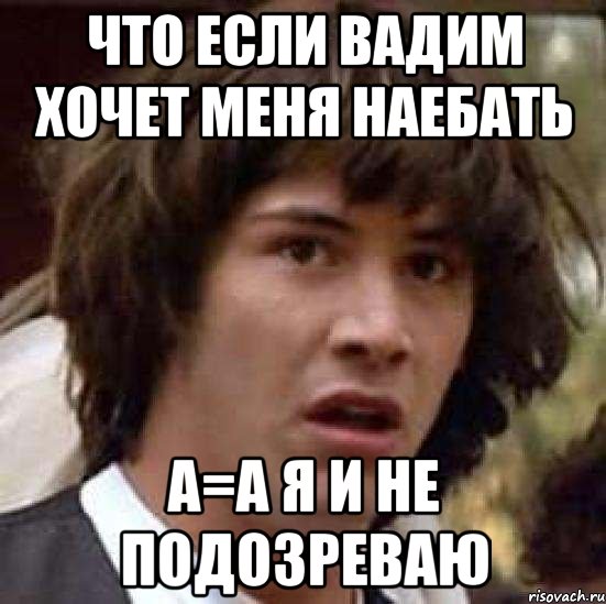 Что если Вадим хочет меня наебать а=А я и не подозреваю, Мем А что если (Киану Ривз)