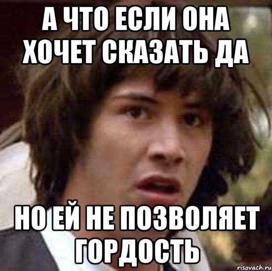 А что если она хочет сказать да Но ей не позволяет гордость, Мем А что если (Киану Ривз)