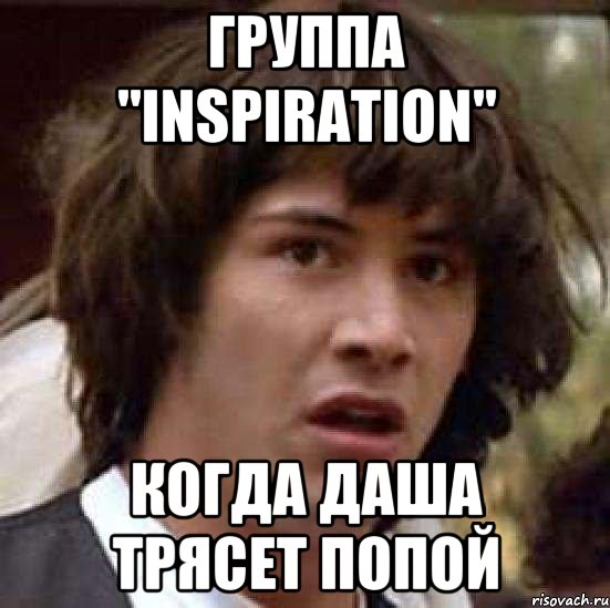 группа "INSPIRATION" когда Даша трясет попой, Мем А что если (Киану Ривз)