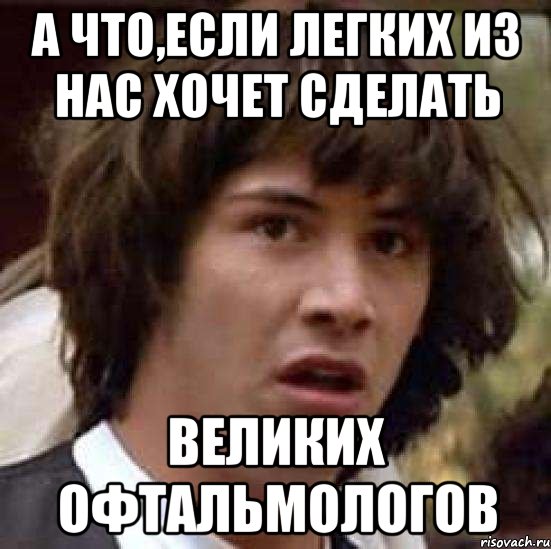 А что,если Легких из нас хочет сделать Великих офтальмологов, Мем А что если (Киану Ривз)