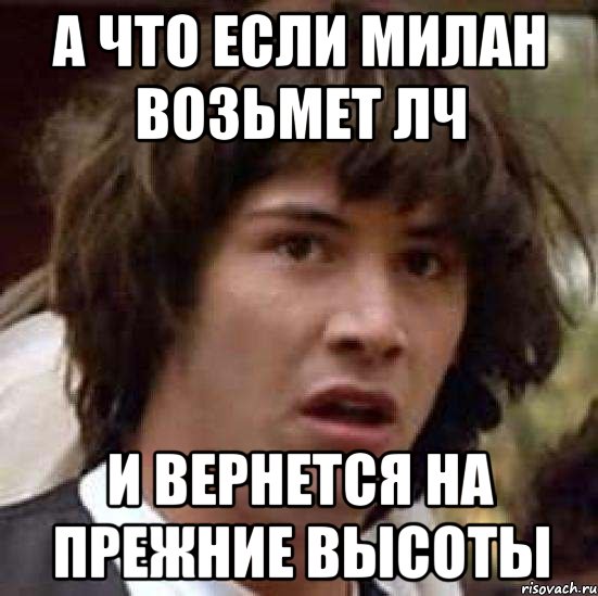 а что если милан возьмет лч и вернется на прежние высоты, Мем А что если (Киану Ривз)