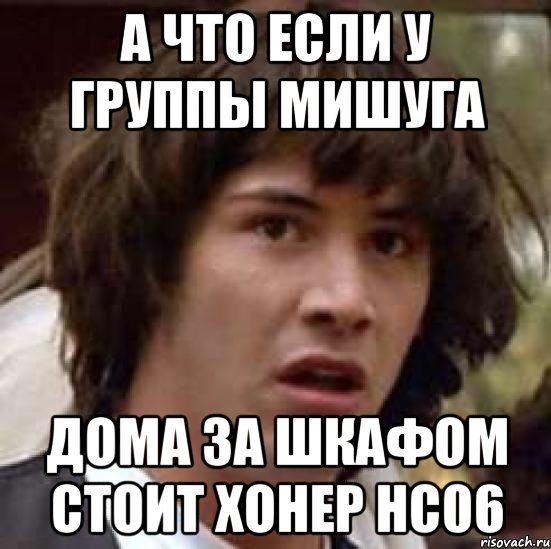 а что если у группы мишуга дома за шкафом стоит хонер HC06, Мем А что если (Киану Ривз)