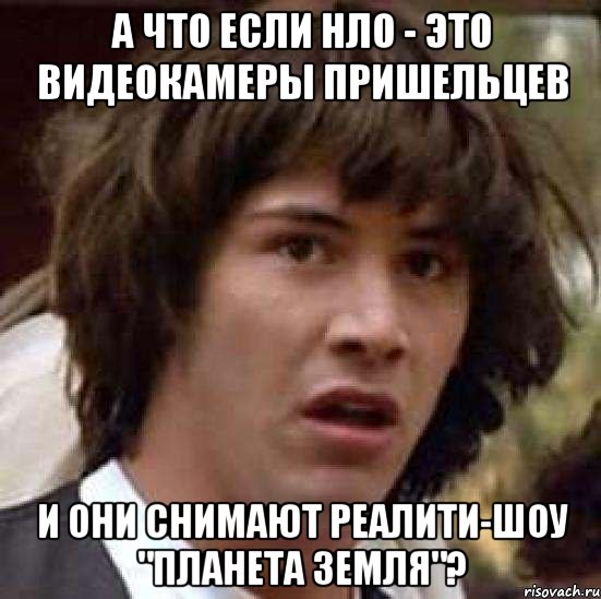 а что если нло - это видеокамеры пришельцев и они снимают реалити-шоу "Планета Земля"?, Мем А что если (Киану Ривз)