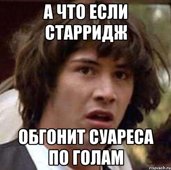 а что если старридж обгонит суареса по голам, Мем А что если (Киану Ривз)