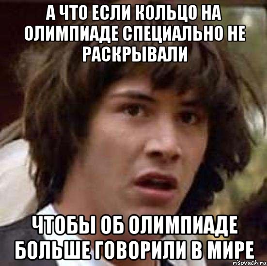 а что если кольцо на олимпиаде специально не раскрывали чтобы об олимпиаде больше говорили в мире, Мем А что если (Киану Ривз)