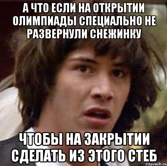 А что если на открытии олимпиады специально не развернули снежинку чтобы на закрытии сделать из этого стеб, Мем А что если (Киану Ривз)