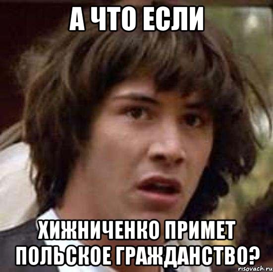 а что если Хижниченко примет польское гражданство?, Мем А что если (Киану Ривз)