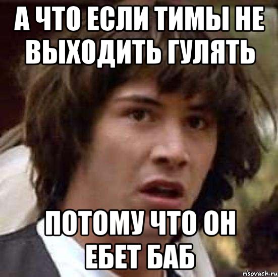 А что если тимы не выходить гулять Потому что он ебет баб, Мем А что если (Киану Ривз)