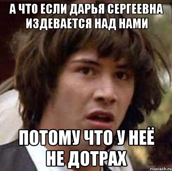 А что если Дарья Сергеевна издевается над нами потому что у неё не дотрах, Мем А что если (Киану Ривз)