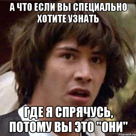 А что если вы специально хотите узнать где я спрячусь, потому вы это "они", Мем А что если (Киану Ривз)